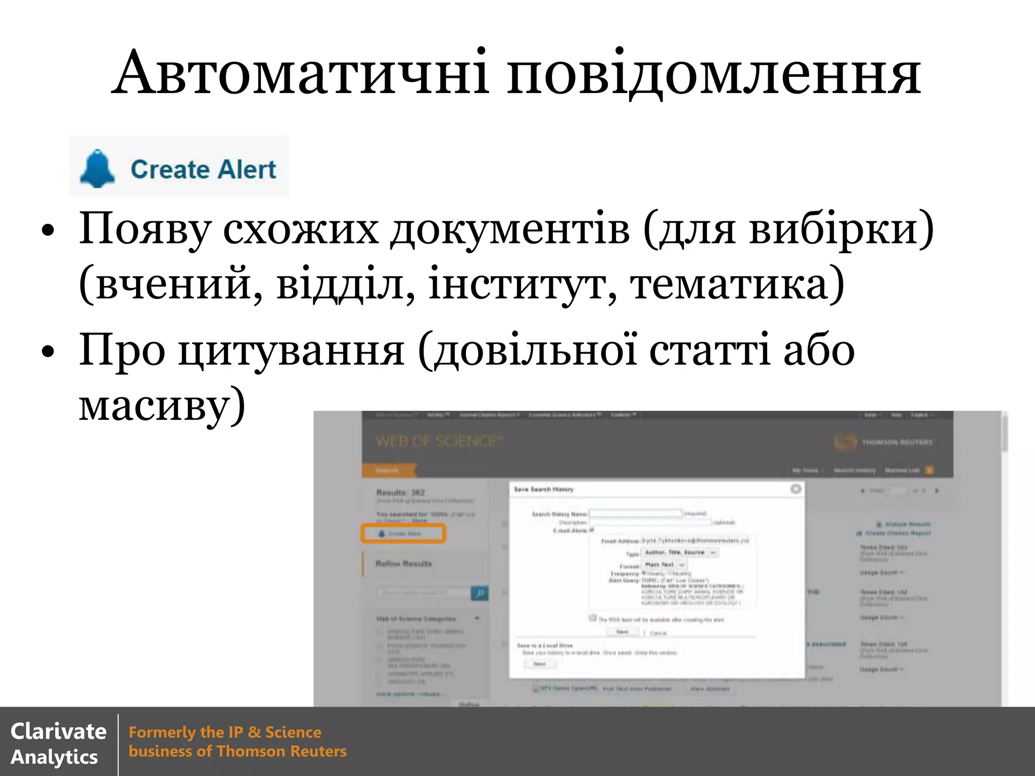 Автоматичні повідомлення
• Появу схожих документів (для вибірки)
(вчений, відділ, інститут, тематика)
• Про цитування (довільної статті або
масиву)
Clarivate
Analytics
Formerly the IP & Science
business of Thomson Reuters
 