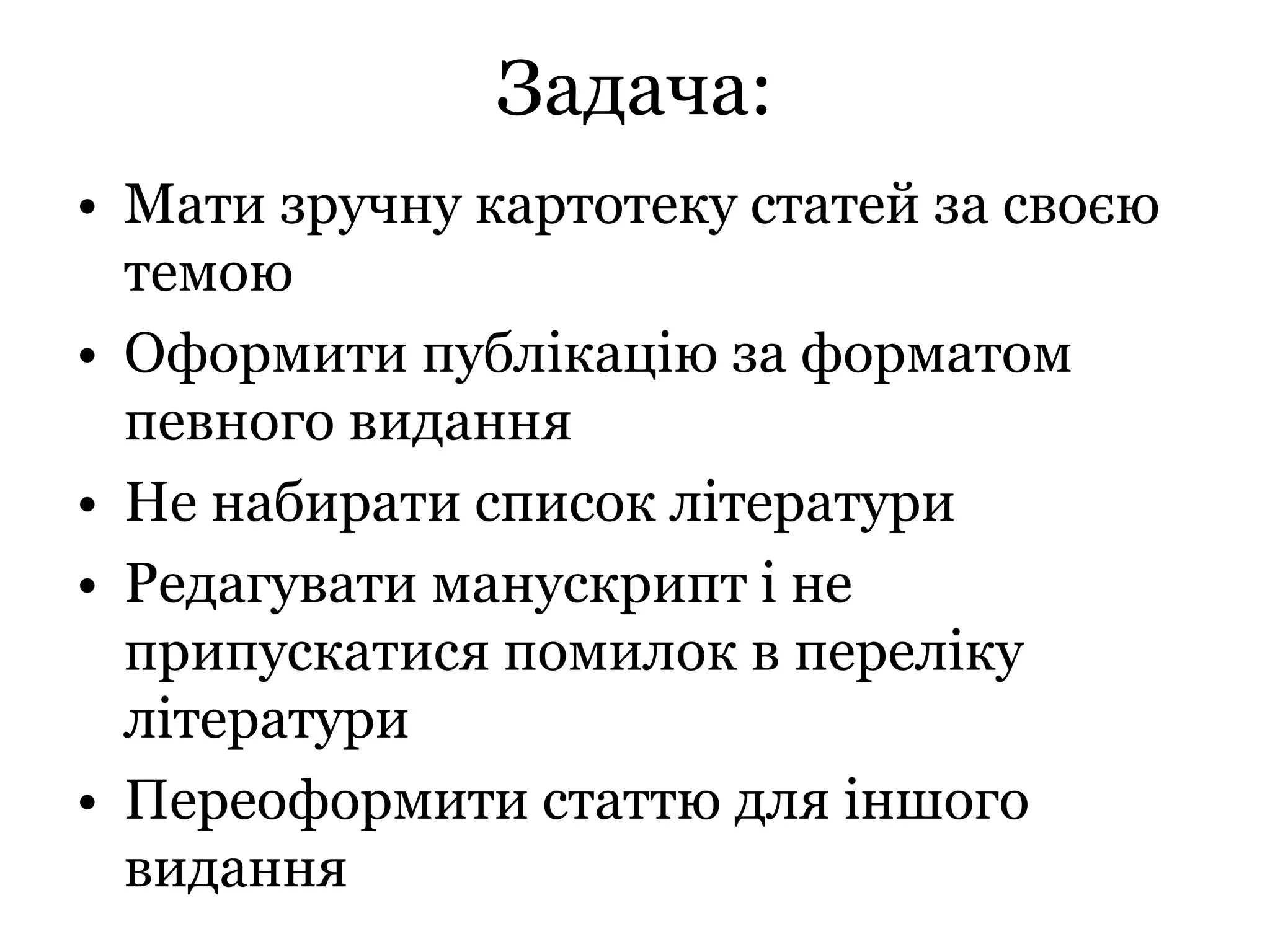 Задача:
• Мати зручну картотеку статей за своєю
темою
• Оформити публікацію за форматом
певного видання
• Не набирати список літератури
• Редагувати манускрипт і не
припускатися помилок в переліку
літератури
• Переоформити статтю для іншого
видання
 