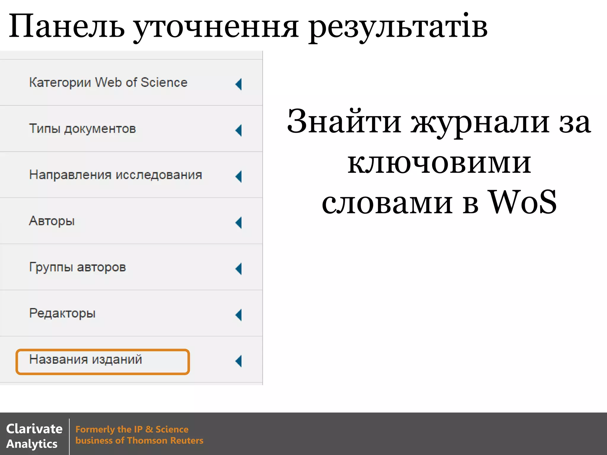 Панель уточнення результатів
Clarivate
Analytics
Formerly the IP & Science
business of Thomson Reuters
Знайти журнали за
ключовими
словами в WoS
 