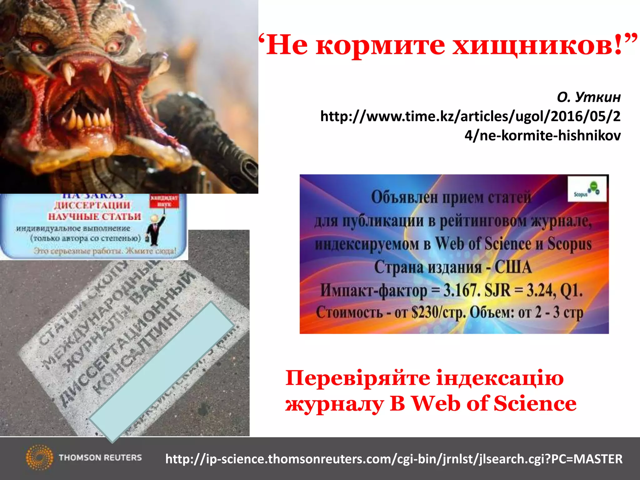 84
“Не кормите хищников!”
Перевіряйте індексацію
журналу В Web of Science
http://ip-science.thomsonreuters.com/cgi-bin/jrnlst/jlsearch.cgi?PC=MASTER
О. Уткин
http://www.time.kz/articles/ugol/2016/05/2
4/ne-kormite-hishnikov
 
