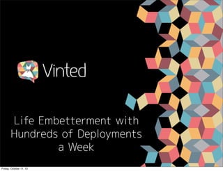 Life Embetterment with
Hundreds of Deployments
a Week
Friday, October 11, 13

 