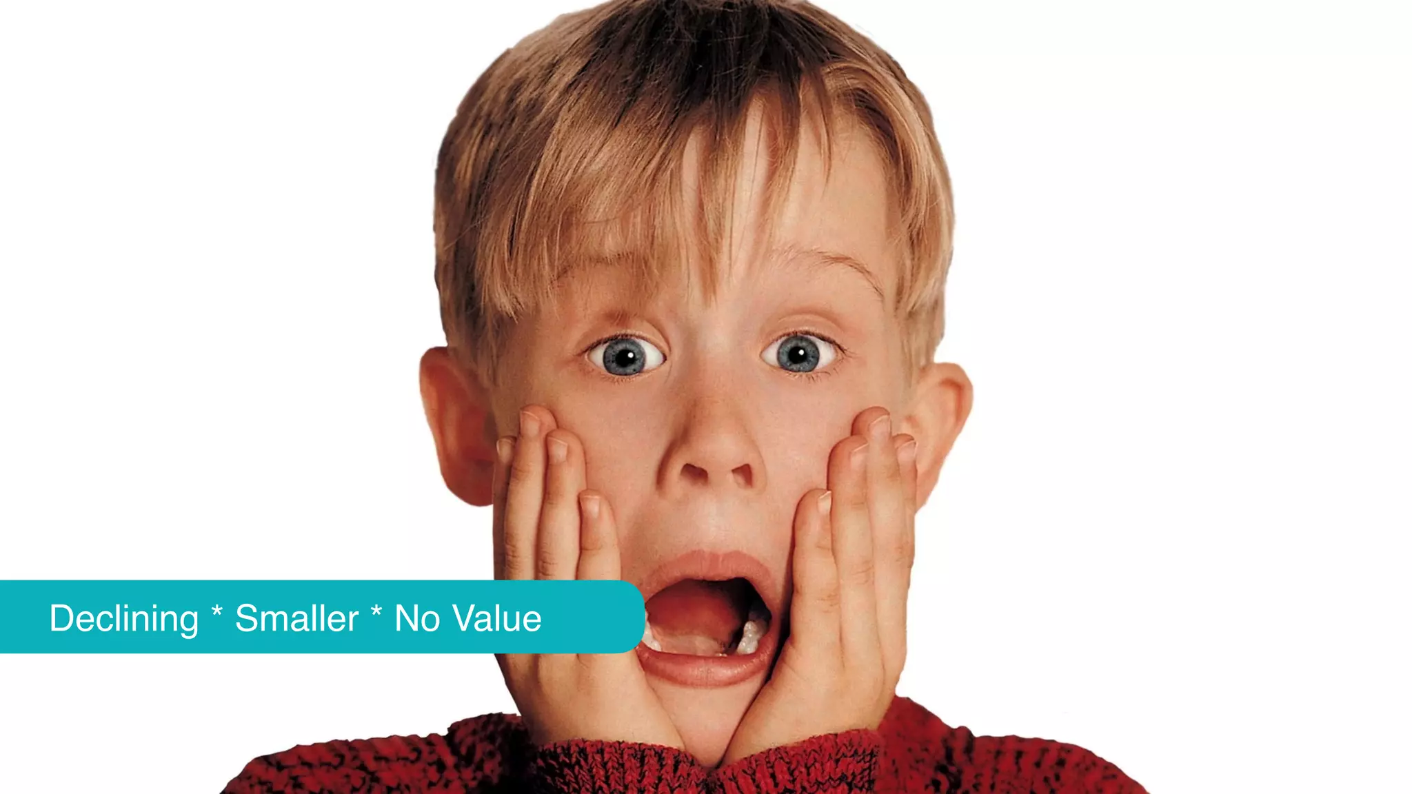 Declining * Smaller * No Value
 