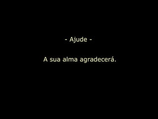 - Ajude - A sua alma agradecerá.  