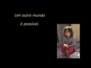 Um outro mundo é possível.  