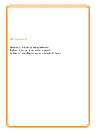 O Encantamento


Melisanda, a doce, se extravia da rota,
Pelleas, lírio azul de um jardim imperial,
se leva em seus braços, como um cesto de frutas.
 