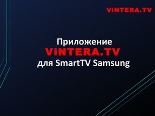 Приложение
ViNTERA.TV
для SmartTV Samsung
ViNTERA.TV
 