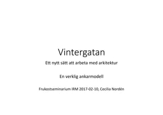 Vintergatan
Ett nytt sätt att arbeta med arkitektur
En verklig ankarmodell
Frukostseminarium IRM 2017‐02‐10, Cecilia Nordén
 