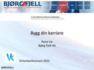 Bygg din karriere
Rune Lie
Bjørg Fjell AS
Vinterkonferansen 2015
 