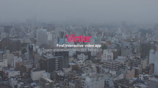 First interactive video app
Create and share interactive stories in seconds
 