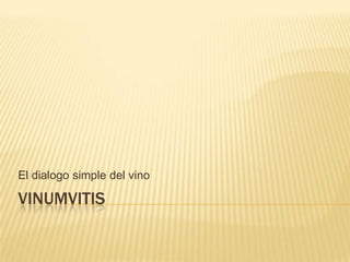 VINUMVITIS
El dialogo simple del vino
 