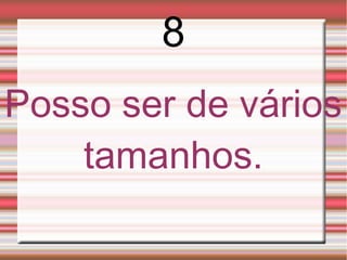8
Posso ser de vários
    tamanhos.
 