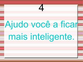 4
Ajudo você a ficar
 mais inteligente.
 