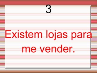 3

Existem lojas para
   me vender.
 