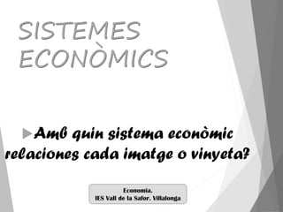 SISTEMES
ECONÒMICS
Amb quin sistema econòmic
relaciones cada imatge o vinyeta?
Economia.
IES Vall de la Safor. Villalonga
 