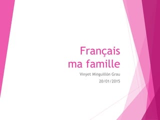 Français
ma famille
Vinyet Minguillón Grau
20/01/2015
 