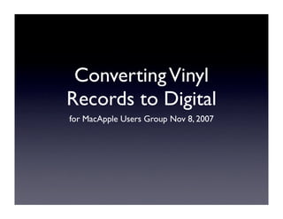 Converting Vinyl
Records to Digital
for MacApple Users Group Nov 8, 2007
 