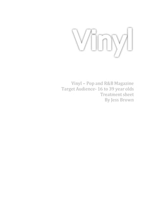 Vinyl – Pop and R&B Magazine
Target Audience- 16 to 39 year olds
Treatment sheet
By Jess Brown
 