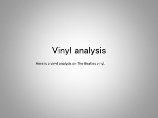 Vinyl analysis
Here is a vinyl analysis on The Beatles vinyl.
 