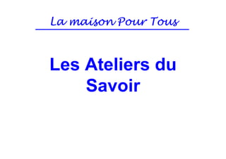 La maison Pour Tous



Les Ateliers du
    Savoir
 