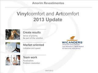 Amorim Revestimentos


Vinylcomfort and Artcomfort
       2013 Update



                          showroom-venta-almacén
                          Juan Montalvo 5, 28040 Madrid
                          91 554 31 44 / 618 259 012




             18/07/2012
 