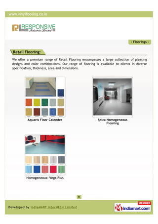 - Floorings -


Retail Flooring:
We offer a premium range of Retail Flooring encompasses a large collection of pleasing
designs and color combinations. Our range of flooring is available to clients in diverse
specification, thickness, area and dimensions.




         Aquaris Floor Calender                        Spica Homogeneous
                                                             Flooring




         Homogeneous- Vega Plus
 