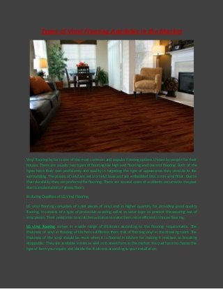 Types of Vinyl Flooring Available in the Market

Vinyl flooring by far is one of the most common and popular flooring options chosen by people for their
houses. There are usually two types of flooring like high end flooring and low end flooring. Both of the
types have their own proficiency and quality in targeting the type of appearance they provide to the
surrounding. The pieces of vinyl are set in a vinyl base and are embedded into a non-vinyl filter. Due to
their durability they are preferred for flooring. There are several cases of accidents occurred in the past
due to implantation of glossy floors.
Enduring Qualities of LG Vinyl Flooring
LG vinyl flooring comprises of solid pieces of vinyl and in higher quantity for providing good quality
flooring. It consists of a type of protective covering called as wear layer to prevent the wearing out of
vinyl pieces. Their resistance to scratches and strains make them more efficient in house flooring.
LG vinyl flooring comes in a wide range of thickness according to the flooring requirements. The
thickness of vinyl in flooring of kitchen is different from that of flooring vinyl in the drawing room. The
thickness of the vinyl should be more when it is floored in kitchen for making it resistant to breaking
droppable. They are available in tiles as well as in sheet form in the market. You just have to choose the
type of form you require and decide the thickness according to your installation.

 