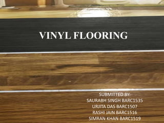 VINYL FLOORING
SUBMITTED BY:
SAURABH SINGH BARC1535
URJITA DAS BARC1507
RASHI JAIN BARC1516
SIMRAN KHAN BARC1519
 