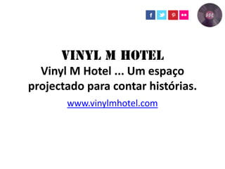 Vinyl M Hotel ... Um espaço
projectado para contar histórias.
www.vinylmhotel.com
 