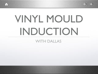 VINYL MOULD
 INDUCTION
   WITH DALLAS
 