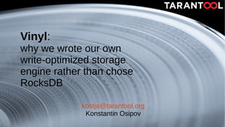 Vinyl:
why we wrote our own
write-optimized storage
engine rather than chose
RocksDB
kostja@tarantool.org
Konstantin Osipov
 