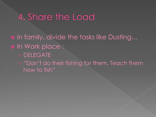 4. Share the LoadIn family, divide the tasks like Dusting…In Work place :DELEGATE“Don’t do their fishing for them, Teach them how to fish”