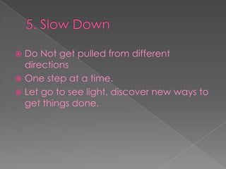 5. Slow DownDo Not get pulled from different directionsOne step at a time.Let go to see light, discover new ways to get things done.