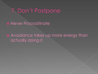 7. Don’t PostponeNever ProcrastinateAvoidance takes up more energy than actually doing it