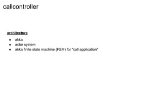 architecture
● akka
● actor system
● akka finite state machine (FSM) for "call application"
not finished
callcontroller
 