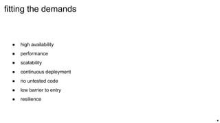 ● high availability
● performance
● scalability
● continuous deployment
● no untested code
● low barrier to entry
● resilience
fitting the demands
.
 