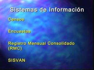 Sistemas de InformaciónSistemas de Información
CensosCensos
EncuestasEncuestas
Registro Mensual ConsolidadoRegistro Mensual Consolidado
(RMC)(RMC)
SISVANSISVAN
 