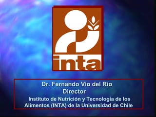 Dr. Fernando Vio del RíoDr. Fernando Vio del Río
DirectorDirector
Instituto de Nutrición y Tecnología de los
Alimentos (INTA) de la Universidad de Chile
 