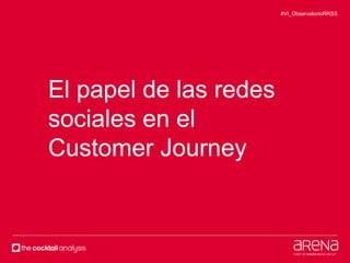 #VI_ObservatorioRRSS 
El papel de las redes 
sociales en el 
Customer Journey 
 