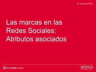 #VI_ObservatorioRRSS 
Las marcas en las 
Redes Sociales: 
Atributos asociados 
 