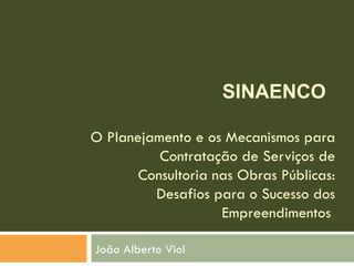 O Planejamento e os Mecanismos para Contratação de Serviços de Consultoria nas Obras Públicas: Desafios para o Sucesso dos Empreendimentos  João Alberto Viol SINAENCO 