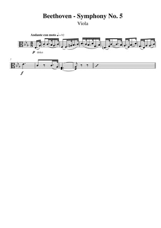 Beethoven - Symphony No. 5
                                           Viola

            Andante con moto q = 92

     B bbb 3 œ œ œ . œ œ . œ œ œ . n œ œ . œ œ . œ œ . œ œ . œ œ œ œ . œ œ . œ œ . œ œ . œ œ . œ
           8 œ. .                                             nœ.                       œ
            p dolce
7

B bbb œ .       œ ‰ œ. œ œ.                j
                         œ.               œ ‰ ‰
                                          œ            ’
      f
 