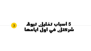 5‫تبوظ‬ ‫تخليك‬ ‫أسباب‬
‫ايامها‬ ‫اول‬ ‫في‬ ‫شركتك‬
3
 