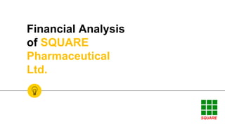 Financial Analysis
of SQUARE
Pharmaceutical
Ltd.
 