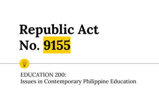 Republic Act
No. 9155
EDUCATION 200:
Issues in Contemporary Philippine Education
 