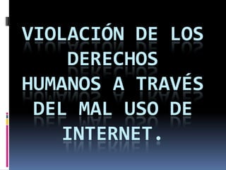 Violación de los derechos humanos a través del mal uso de internet. 