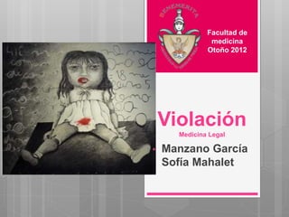 Violación
Medicina Legal
• Manzano García
Sofía Mahalet
Facultad de
medicina
Otoño 2012
 