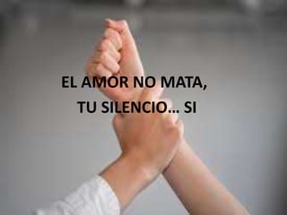 EL AMOR NO MATA,
TU SILENCIO… SI
 