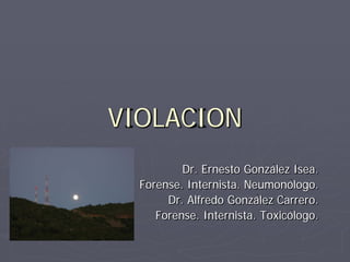 VIOLACION
Dr. Ernesto González Isea.
Forense. Internista. Neumonólogo.
Dr. Alfredo González Carrero.
Forense. Internista. Toxicólogo.
 