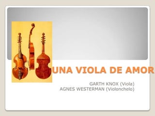 UNA VIOLA DE AMOR
           GARTH KNOX (Viola)
 AGNES WESTERMAN (Violonchelo)
 