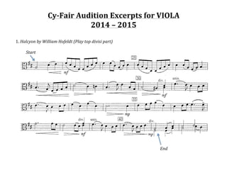 Cy-­‐Fair	
  Audition	
  Excerpts	
  for	
  VIOLA	
  
2014	
  –	
  2015	
  
	
  	
  
1.	
  Halcyon	
  by	
  William	
  Hofeldt	
  (Play	
  top	
  divisi	
  part)	
  
	
  
	
   Start	
  	
   	
   	
   	
   	
   	
   	
   	
   	
   	
   	
  
	
  
	
   	
   	
   	
   	
   	
   	
   	
   	
   	
   	
   	
   	
   	
   	
   	
  
	
   	
   	
   	
   	
   	
   	
   	
   	
   	
   	
   	
   	
   	
   End	
  
	
   	
   	
   	
   	
  
 
